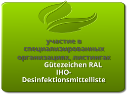 участие в специализированных организациях, листингах  Gütezeichen RAL           IHO- Desinfektionsmittelliste